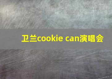 卫兰cookie can演唱会